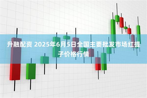 升融配资 2025年6月5日全国主要批发市场红提子价格行情