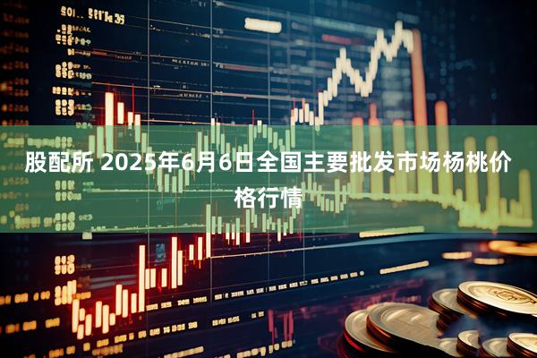 股配所 2025年6月6日全国主要批发市场杨桃价格行情