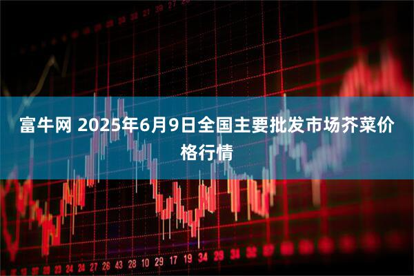 富牛网 2025年6月9日全国主要批发市场芥菜价格行情