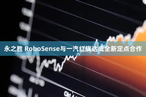 永之胜 RoboSense与一汽红旗达成全新定点合作